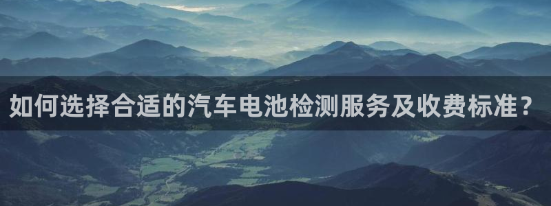 优发国际网官网：如何选择合适的汽车电池检测服务及收费标准？