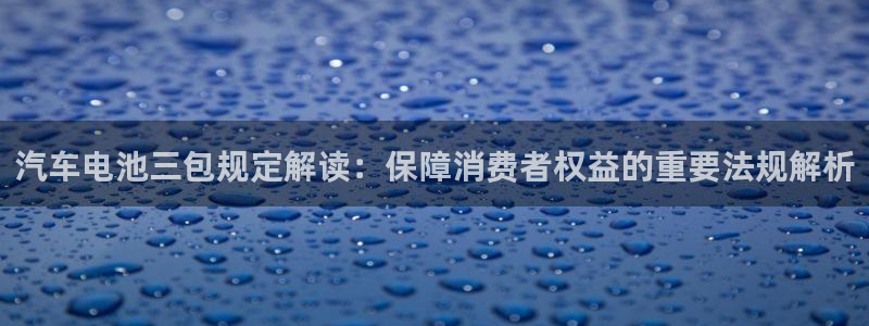 优发国际可以玩吗：汽车电池三包规定解读：保障消费者权益的重要法规解析
