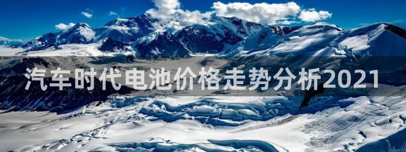 优发国际注册17：汽车时代电池价格走势分析2021