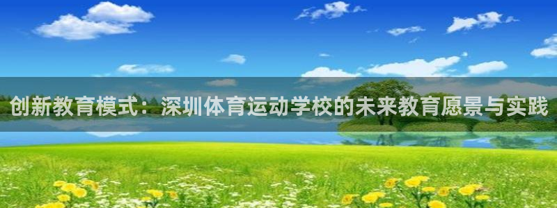 vsport体育：创新教育模式：深圳体育运动学校的未来教育愿景与实践